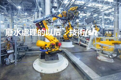 廢水處理的以后：技術(shù)創(chuàng)新與環(huán)境挑戰(zhàn)？